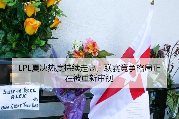 LPL夏决热度持续走高，联赛竞争格局正在被重新审视