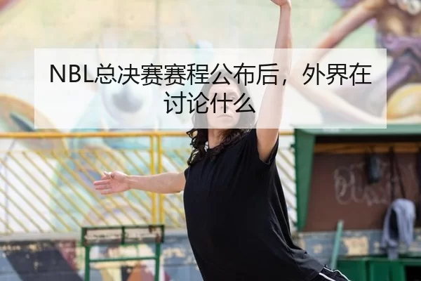 NBL总决赛赛程公布后，外界在讨论什么